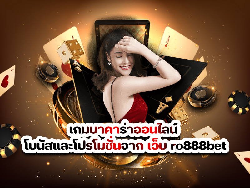 เกมบาคาร่าออนไลน์ โบนัสและโปรโมชั่นจาก เว็บ ro888bet