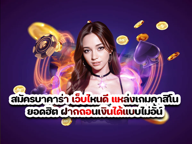 สมัครบาคาร่า เว็บไหนดี แหล่งเกมคาสิโน ยอดฮิต ฝากถอนเงินได้แบบไม่อั้น